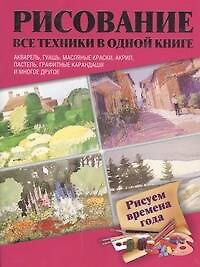 Рисуем времена года. Акварель, гуашь, масляные краски, акрил, пастель, графитные карандаши и многое другое: пер. с англ.