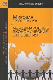 Мировая экономика и международные экономические отношения: учеб. пособие для студентов вузов, обучающихся по экономическим специальностям / (Практический курс). Пономарева Е., Кривенцова Л. и др. (УчКнига)