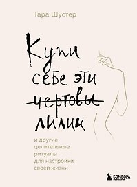 Купи себе эти чертовы лилии. И другие целительные ритуалы для настройки своей жизни