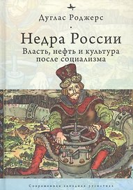 Недра России: Власть, нефть и культура после социализма