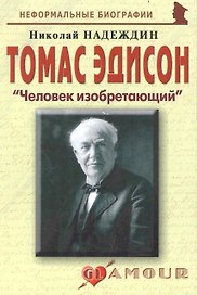 Томас Эдисон: "Человек изобретающий: (биогр. рассказы) / (мягк) (Неформальные биографии). Надеждин Н. (Майор)
