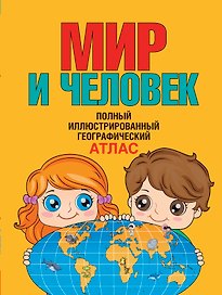Мир и человек. Полный иллюстрированный географический атлас. 3-е издание, исправленное и дополненное