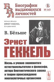 Эрнст Геккель: Жизнь и учение знаменитого естествоиспытателя и философа, автора биогенетического закона и теории происхождения многоклеточных организмов