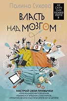 Власть над мозгом. Настрой свои привычки: измени шаблоны поведения, избавься от вредных стереотипов, управляй своими мыслями, временем и целями