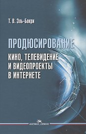 Продюсирование. Кино, телевидение и видеопроекты в Интернете. Учебное пособие