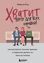 Хватит быть для всех хорошей! Как выстроить личные границы и перестать делать то, чего не хочешь