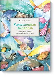 Креативная акварель. Вдохновение, техники, поиск собственного стиля