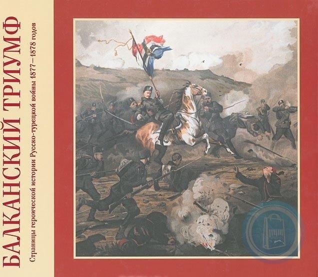 Балканский триумф. Страницы героической истории Русско-турецкой войны 1877-1878 годов
Балканский триумф. Страницы героической истории Русско-турецкой войны 1877-1878 годов