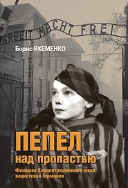 Пепел над пропастью. Феномен Концентрационного мира нацистской Германии и его отражение в социокультурном пространстве Европы середины - второй половины ХХ столетия