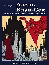 Адель Блан-Сек. Необыкновенные приключения. Том 1, книги 1-3