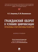 Гражданский оборот в условиях цифровизации. Проблемы и перспективы развития. Монография