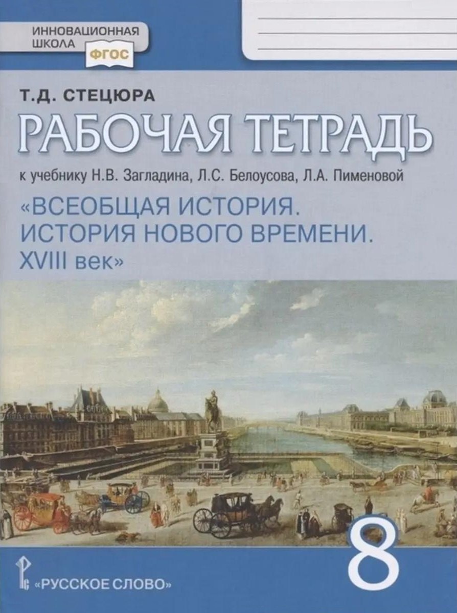 Рабочая тетрадь к учебнику Н.В. Загладина, Л.С. Белоусова, Л.А. Пименовой «История. Всеобщая история. История Нового времени. ХVIII век». 8 класс
Рабочая тетрадь к учебнику Н.В. Загладина, Л.С. Белоусова, Л.А. Пименовой «История. Всеобщая история. История Нового времени. ХVIII век». 8 класс