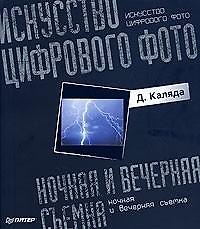 Искусство цифрового фото: ночная и вечерняя съемка. Полноцветное издание