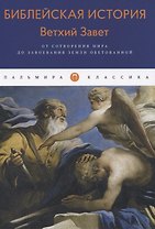 Библейская История. Ветхий Завет. От сотворения мира до завоевания Земли обетованной