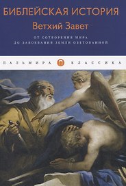 Библейская История. Ветхий Завет. От сотворения мира до завоевания Земли обетованной