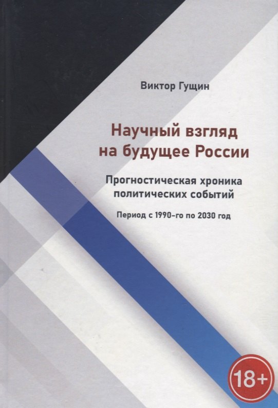 Научный взгляд на будущее России. Прогностическая хроника политических событий. Период с 1990-го по 2030 год
Научный взгляд на будущее России. Прогностическая хроника политических событий. Период с 1990-го по 2030 год
