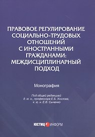 Правовое регулирование социально-трудовых отношений с иностранными гражданами: междисциплинарный подход. Монография