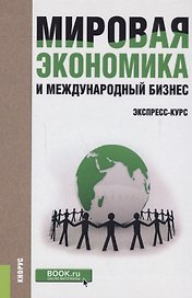 Мировая экономика и международный бизнес Экспресс-курс Учеб. (+эл.прил. на сайте) (2 изд.)