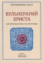 Вульнерарий Христа. Мистическая книга ран Христовых. Том III. Части I-VIII. Приложения
