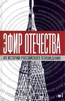 Эфир Отечества. Создатели и звёзды отечественного телевидения о себе и своей работе. Сборник интервью. Книга первая