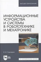 Информационные устройства и системы в робототехнике и мехатронике. Учебное пособие для вузов, 2-е изд.