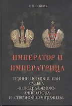 Император и императрица: Терни истории, или судьба "неподражаемого" императора и "северной Семирамиды". Историческое повествование