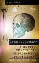 Судмедэксперт о смерти, смертности и раскрытии преступлений. Всё, что осталось