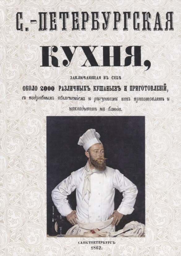 Санкт-Петербургская кухня, заключающая в себе около 2000 различных кушаньев и приготовлений, с подробным объяснением и рисунками как приготовлять и накладывать блюда
Санкт-Петербургская кухня, заключающая в себе около 2000 различных кушаньев и приготовлений, с подробным объяснением и рисунками как приготовлять и накладывать блюда