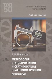 Метрология стандартизация и сертификация в машиностроении: Практикум. 1 изд. Учебное пособие для студентов, учреждений среднего профессионального образования