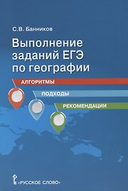 Выполнение заданий ЕГЭ по географии: алгоритмы, подходы, рекомендации. Учебное пособие для 10-11 классов общеобразовательных организаций