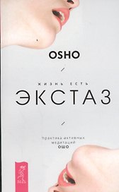 Жизнь есть экстаз: практика активных медитаций Ошо