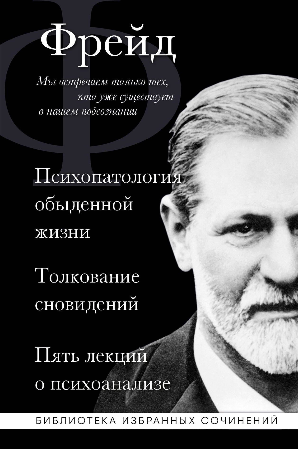 Зигмунд Фрейд. Психопатология обыденной жизни. Толкование сновидений. Пять лекций о психоанализе
Зигмунд Фрейд. Психопатология обыденной жизни. Толкование сновидений. Пять лекций о психоанализе