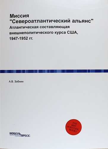 Миссия "Североатлантический альянс": Атлантическая составляющая внешнеполитического курса США, 1947-1952 гг.
Миссия "Североатлантический альянс": Атлантическая составляющая внешнеполитического курса США, 1947-1952 гг.