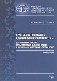 Криптовалютная модель цифровой финансовой системы: дозированная эмиссия, мультипликация денежной массы и наращивание инвестиций в России и ЕАЭС. Монография