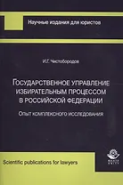 Государственное управление избирательным процессом в Российской Федерации. Опыт комплексного исследования