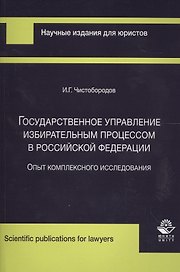 Государственное управление избирательным процессом в Российской Федерации. Опыт комплексного исследования