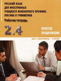 Русский язык для иностранных учащихся инженерного профиля: лексика и грамматика. Раб. тетрадь. Ч. 2. Простое предложение. Вып.4. Магистранты-3 группа
