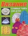 Вязание. Головные уборы для детей