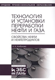 Технология и установки переработки нефти и газа. Свойства нефти и нефтепродуктов. Учебное пособие