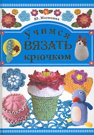 Учимся вязать крючком / Матюхина Ю. (Рипол-В)