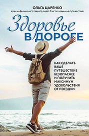 Здоровье в дороге. Как сделать ваше путешествие безопаснее и получить максимум удовольствия от поездки