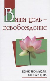 Ваша цель - освобождение. Единство мысли, слова и дела