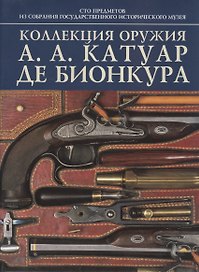 Коллекция оружия А. А. Катуар де Бионкура: 100 предмеиов из собрания гос.истор.музея