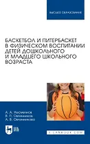 Баскетбол и питербаскет в физическом воспитании детей дошкольного и младшего школьного возраста. Учебное пособие для вузов