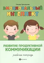 Эмоциональный интеллект.Развитие продуктивной коммуникации:рабочая тетрадь