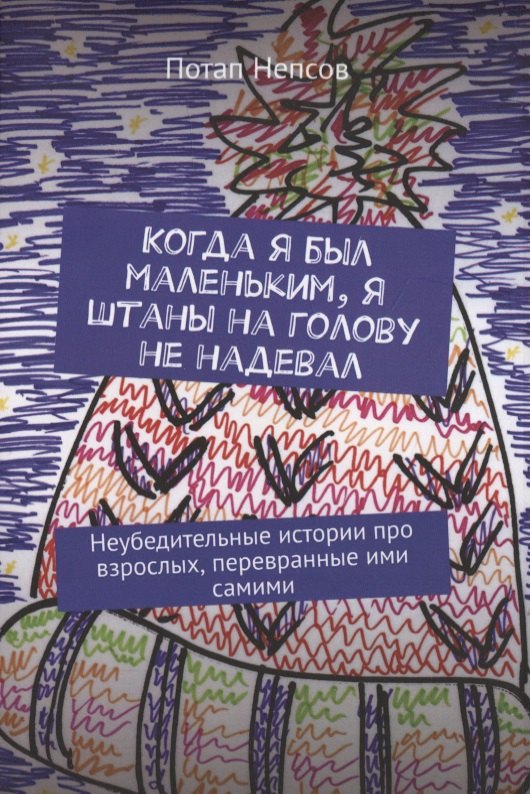 Когда я был маленьким, я штаны на голову не надевал. Неубедительные истории про взрослых, перевранные ими самими
Когда я был маленьким, я штаны на голову не надевал. Неубедительные истории про взрослых, перевранные ими самими