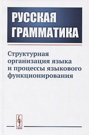 Русская грамматика. Структурная организация языка и процессы языкового функционирования