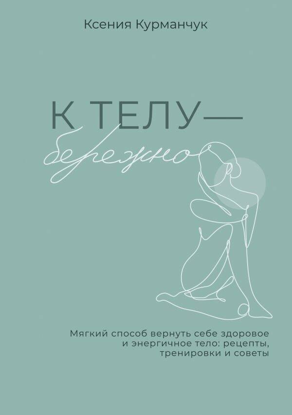 К телу — бережно. Мягкий способ вернуть себе здоровое и энергичное тело: рецепты, тренировки и советы
К телу — бережно. Мягкий способ вернуть себе здоровое и энергичное тело: рецепты, тренировки и советы