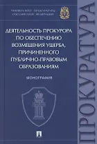 Деятельность прокурора по обеспечению возмещения ущерба, причиненного публично-правовым образованиям. Монография