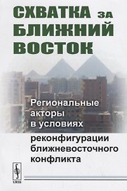 Схватка за Ближний Восток: Региональные акторы в условиях реконфигурации ближневосточного конфликта